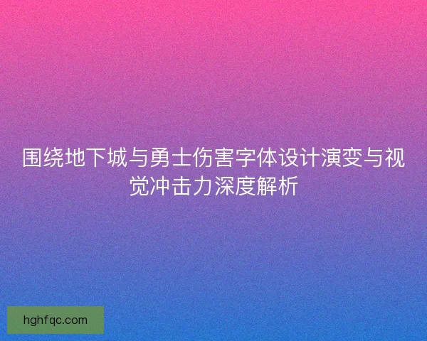 围绕地下城与勇士伤害字体设计演变与视觉冲击力深度解析