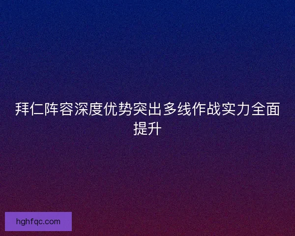 拜仁阵容深度优势突出多线作战实力全面提升