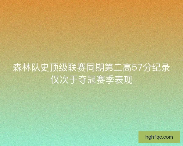 森林队史顶级联赛同期第二高57分纪录仅次于夺冠赛季表现