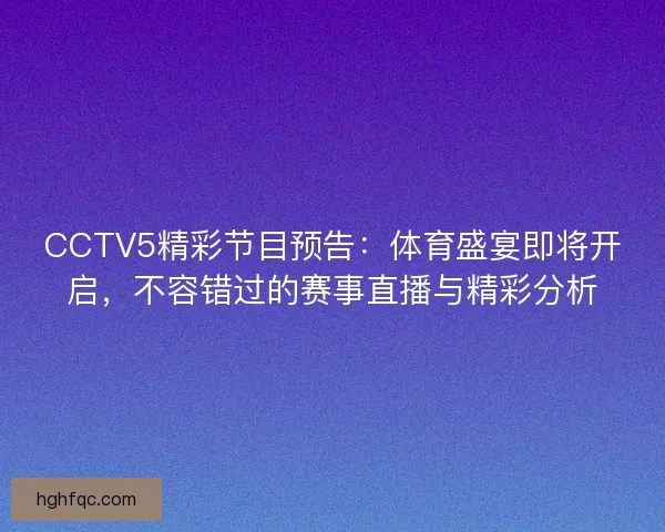 CCTV5精彩节目预告：体育盛宴即将开启，不容错过的赛事直播与精彩分析